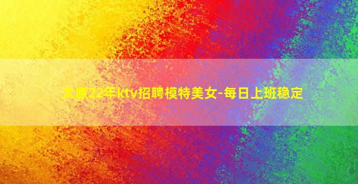 太原22年ktv招聘模特美女-每日上班稳定