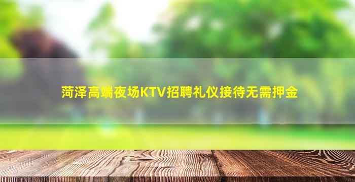 菏泽高端夜场KTV招聘礼仪接待无需押金